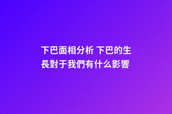 下巴面相分析 下巴的生長對于我們有什么影響